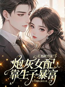 绝嗣？红温！炮灰女配靠生子暴富完整版小说绝嗣？红温！炮灰女配靠生子暴富(鹿月)全章小说阅读
