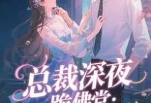 总裁深夜跪佛堂：求她别嫁人推荐完结小说，总裁深夜跪佛堂：求她别嫁人于静挽免费小说全本-推文官