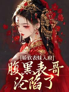 (全文)娇软表妹入府：腹黑表哥沦陷了沈云婉完结小说推荐娇软表妹入府：腹黑表哥沦陷了试读更新章节