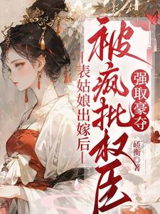表姑娘出嫁后，被疯批权臣强取豪夺徐初眠赵域完结小说推荐表姑娘出嫁后，被疯批权臣强取豪夺全本书籍阅读
