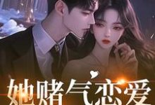 (全文)她赌气恋爱，他疯了(林朝雀)全本免费在线阅读-推文官