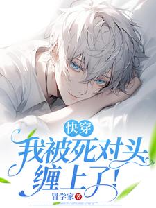 (全文)快穿：我被死对头缠上了！热门小说排行榜，快穿：我被死对头缠上了！谢琢全章小说阅读