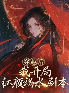 穿越后，我开局红颜祸水剧本热门小说排行榜穿越后，我开局红颜祸水剧本谢昭免费小说全本