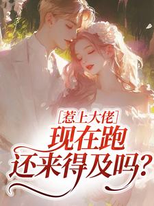 惹上大佬，现在跑还来得及吗？最新章节阅读惹上大佬，现在跑还来得及吗？(林媛)试读更新章节