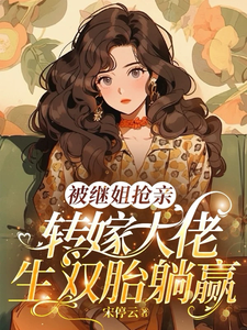 被继姐抢亲，转嫁大佬生双胎躺赢完整版小说被继姐抢亲，转嫁大佬生双胎躺赢(陈星)全章小说阅读