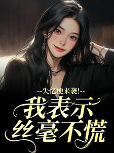 失忆梗来袭！我表示丝毫不慌最新章节阅读失忆梗来袭！我表示丝毫不慌(陆清晏虞仙)试读更新章节