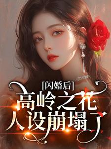 (全文)闪婚后，高岭之花人设崩塌了（苏酥）免费小说闪婚后，高岭之花人设崩塌了试读更新章节