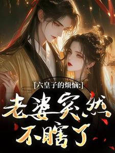 (全文)六皇子的烦恼：老婆突然不瞎了免费小说全本，谢成君试读更新章节