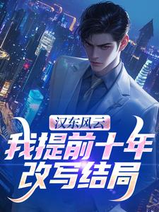 (全文)汉东风云：我提前十年改写结局高育良完结小说推荐汉东风云：我提前十年改写结局试读更新章节