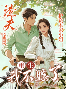 (全文)渣夫护资本家小姐，重生我不嫁了（顾渊）免费小说渣夫护资本家小姐，重生我不嫁了试读更新章节