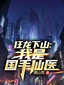 狂龙下山：我是国手仙医最新完结小说狂龙下山：我是国手仙医苏牧免费小说