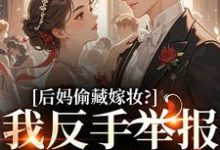 后妈偷藏嫁妆？我反手举报她黑料苏茉浅免费小说后妈偷藏嫁妆？我反手举报她黑料推荐完结小说-推文官