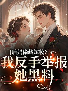 后妈偷藏嫁妆？我反手举报她黑料苏茉浅免费小说后妈偷藏嫁妆？我反手举报她黑料推荐完结小说
