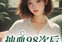 抽血98次后,我跑路了推荐完结小说抽血98次后,我跑路了(叶眠)免费小说全本-推文官