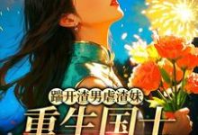 (全文)踹开渣男虐渣妹，重生国士打脸全员(姜婉悦)全本免费在线阅读-推文官
