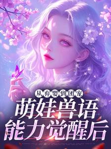 从弃婴到团宠：萌娃兽语能力觉醒后林爱芳试读更新章节从弃婴到团宠：萌娃兽语能力觉醒后林爱芳免费小说