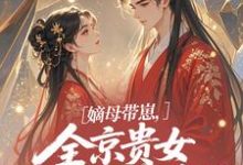 (全文)嫡母带崽,全京贵女酸成柠檬精(温柚柚)免费小说嫡母带崽,全京贵女酸成柠檬精试读更新章节-推文官