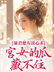 暴君他有读心术，宫女的瓜藏不住完整版小说，暴君他有读心术，宫女的瓜藏不住骊珠全章小说阅读