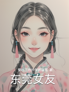 (全文)东莞女友林逸完结小说推荐东莞女友试读更新章节