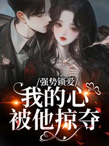 强势锁爱，我的心被他掠夺羌青梨完结小说推荐强势锁爱，我的心被他掠夺全本书籍阅读